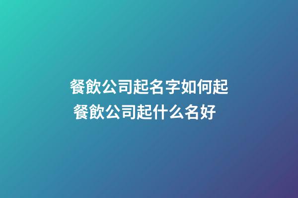 餐飲公司起名字如何起 餐飲公司起什么名好-第1張-公司起名-玄機派